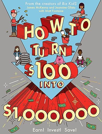 how to turn $100 into $1 000 000 earn invest save 1st edition james mckenna, jeannine glista, matt fontaine