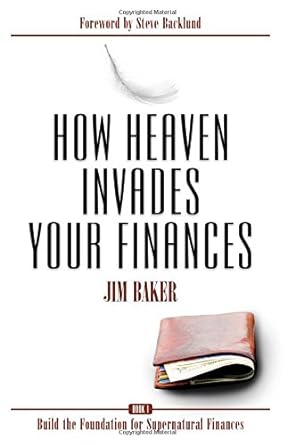 how heaven invades your finances book 1 build the foundation for supernatural finances 1st edition jim baker