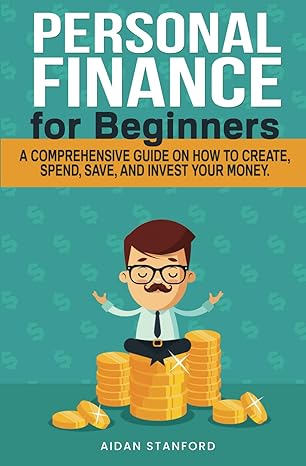 personal finance for beginners a comprehensive guide on how to create spend save and invest your money 1st