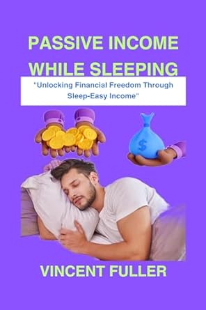 passive income while sleeping unlocking financial freedom through sleep easy income 1st edition vincent