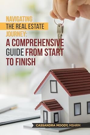 navigating the real estate journey a comprehensive guide from start to finish 1st edition cassandra moody