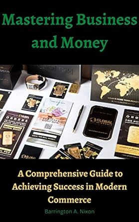 mastering business and money a comprehensive guide to achieving success in modern commerce learn the