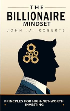 the billionaire mindset principles for high net worth investing 1st edition john roberts b0cq2krjk7