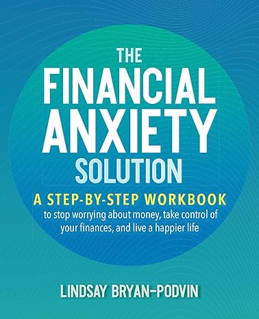 the financial anxiety solution a step by step workbook to stop worrying about money take control of your