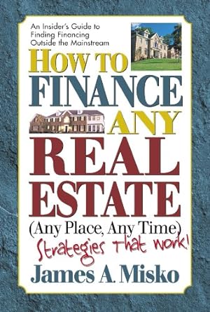 how to finance any real estate any place any time strategies that work 1st edition james a. misko 0757001351,