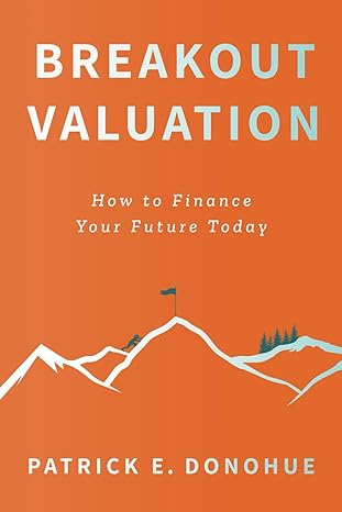 breakout valuation how to finance your future today 1st edition patrick e. donohue 1544537689, 978-1544537689