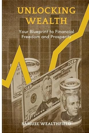 unlocking wealth your blueprint to financial freedom and prosperity 1st edition samuel wealthfield