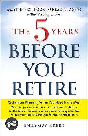 the 5 years before you retire  retirement planning when you need it the most updated edition emily guy birken
