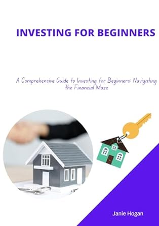 investing for beginners a comprehensive guide to investing for beginners navigating the financial maze 1st