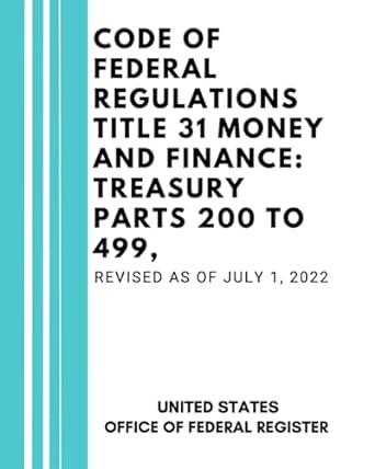 code of federal regulations title 31 money and finance treasury parts 200 to 499 revised as of july 1 2022