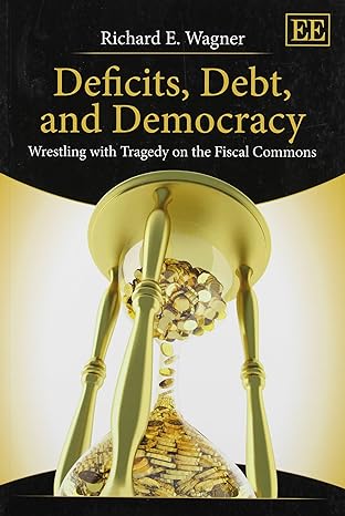 deficits debt and democracy wrestling with tragedy on the fiscal commons 1st edition richard e. wagner