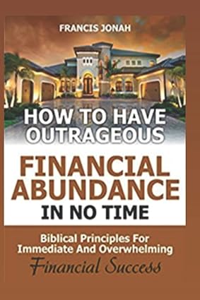 how to have outrageous financial abundance in no time biblical principles for immediate and overwhelming