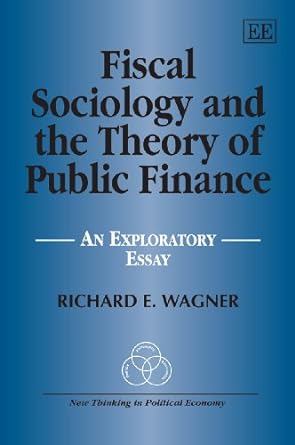 fiscal sociology and the theory of public finance an exploratory essay 1st edition richard e. wagner