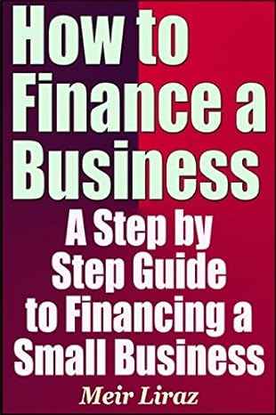 how to finance a business a step by step guide to financing a small business 1st edition meir liraz