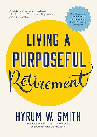 living a purposeful retirement how to bring happiness and meaning to your retirement 1st edition hyrum w.