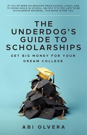 the underdog s guide to scholarships get big money for your dream college 1st edition abi olvera
