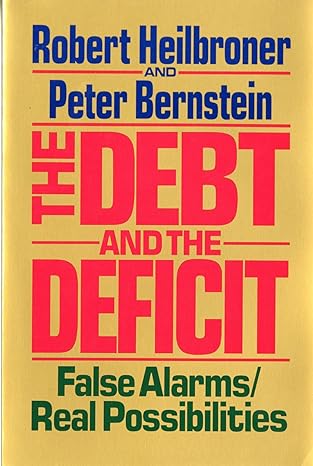 the debt and the deficit false alarms/real possibilities 1st edition robert l. heilbroner, peter l. bernstein