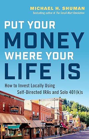 put your money where your life is how to invest locally using self directed iras and solo 401s 1st edition