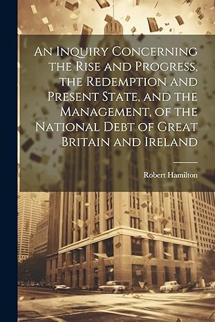 an inquiry concerning the rise and progress the redemption and present state and the management of the