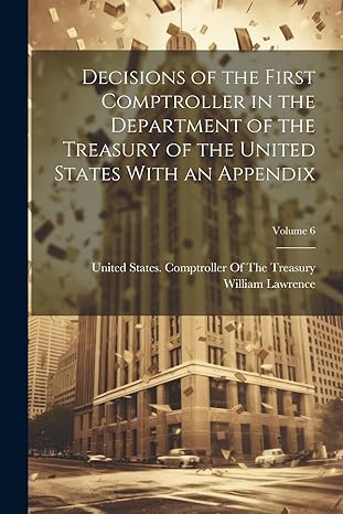 decisions of the first comptroller in the department of the treasury of the united states with an appendix