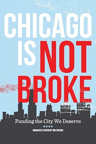 chicago is not broke funding the city we deserve 2nd edition tom tresser ,alison sustarich 1365109771,
