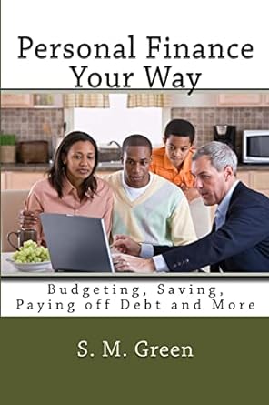 personal finance your way budgeting saving paying off debt and more 1st edition s. m. green 1499566956,
