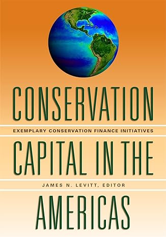 conservation capital in the americas exemplary conservation finance initiatives 1st edition james n. levitt
