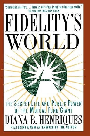 fidelity s world the secret life and public power of the mutual fund giant 1st edition diana b. henriques