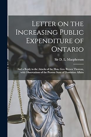 letter on the increasing public expenditure of ontario microform and a reply to the attacks of the hon geo
