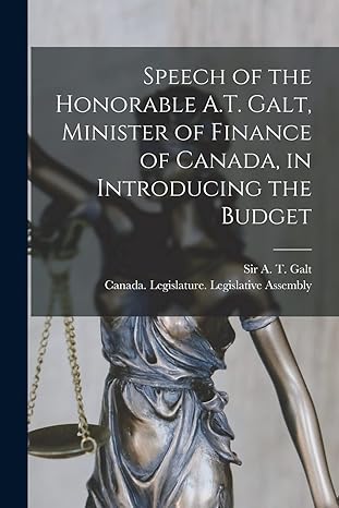 speech of the honorable a t galt minister of finance of canada in introducing the budget microform 1st