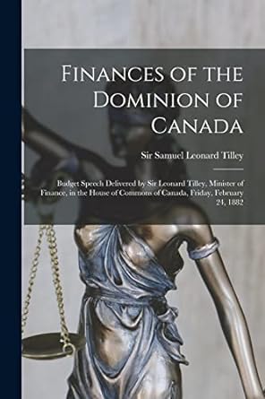 finances of the dominion of canada microform budget speech delivered by sir leonard tilley minister of
