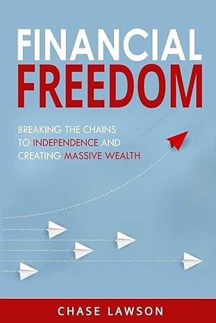 financial freedom breaking the chains to independence and creating massive wealth 1st edition chase lawson