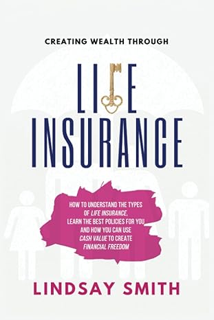 Creating Wealth Through Life Insurance How To Understand The Types Of Life Insurance Learn The Best Polices For You And How You Can Use Cash Value To Create Financial Freedom