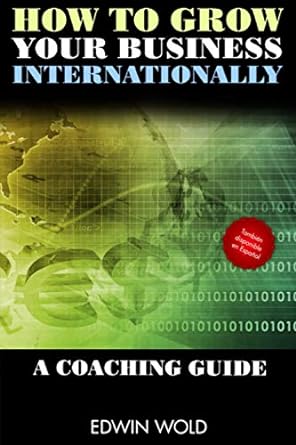 how to grow your business internationally a coaching guide 1st edition edwin wold 979-8684402517
