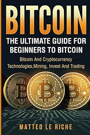 bitcoin the ultimate guide from beginner to expert bitcoin and cryptocurrency 1st edition matteo le riche