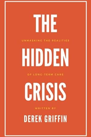 the hidden crisis unmasking the realities of long term care 1st edition derek griffin 979-8856751276