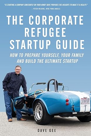 the corporate refugee startup guide how to prepare yourself prepare your family leave your job and build the