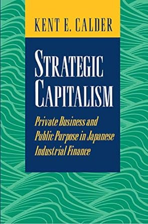 strategic capitalism private business and public purpose in japanese industrial finance 1st edition kent e.