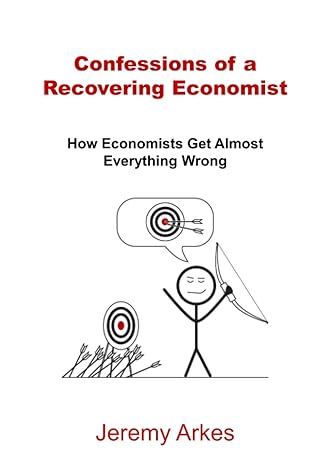 Confessions Of A Recovering Economist How Economists Get Almost Everything Wrong