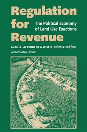 regulation for revenue the political economy of land use exactions 1st edition alan a. altshuler ,jose a.