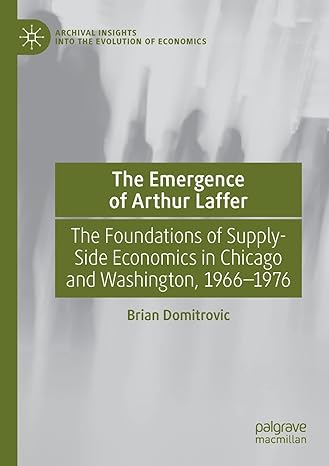 the emergence of arthur laffer the foundations of supply side economics in chicago and washington 1966 1976