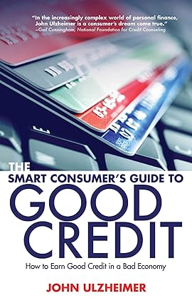 the smart consumer s guide to good credit how to earn good credit in a bad economy 1st edition john ulzheimer