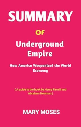 summary of underground empire how america weaponized the world economy 1st edition mary moses b0cg1wqlk9