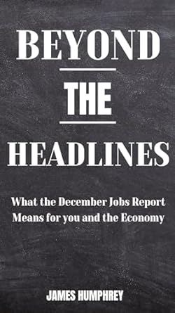 beyond the headlines what the december jobs report means for you and the economy 1st edition james humphrey
