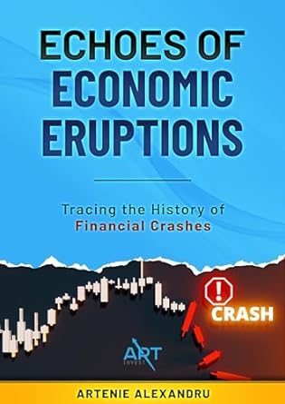 Echoes Of Economic Eruptions A Comprehensive Guide Tracing The History Of Financial Crashes And Bubbles From Tulip Mania To The Digital Age