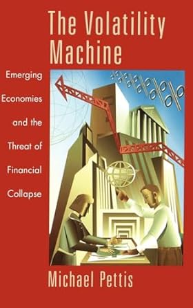 the volatility machine emerging economics and the threat of financial collapse 1st edition michael pettis