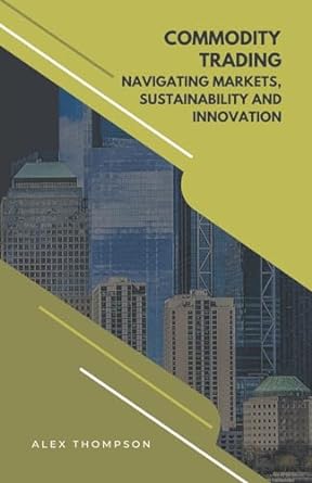 commodity trading navigating markets sustainability and innovation 1st edition alex thompson b0ck7gh82p,