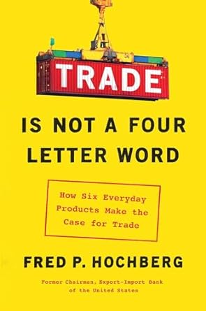 trade is not a four letter word how six everyday products make the case for trade 1st edition fred p hochberg