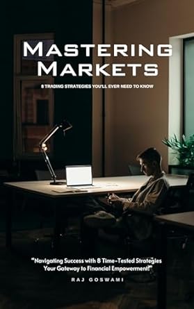 mastering the markets 8 trading strategies youll ever need to know 1st edition raj goswami b0cq58q45r,