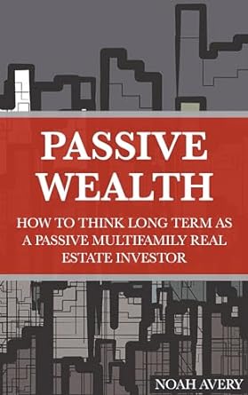 passive wealth how to think long term as a passive multifamily real estate investor 1st edition noah avery